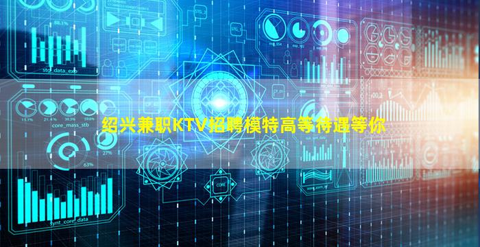 绍兴兼职KTV招聘模特高等待遇等你